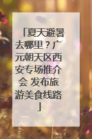 夏天避暑去哪里？广元朝天区西安专场推介会 发布旅游美食线路