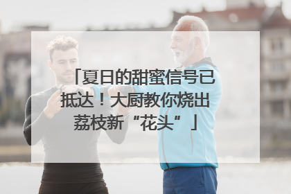 夏日的甜蜜信号已抵达！大厨教你烧出荔枝新“花头”