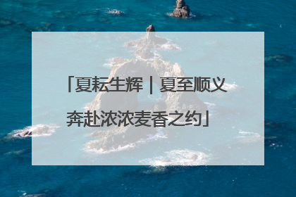 夏耘生辉｜夏至顺义奔赴浓浓麦香之约