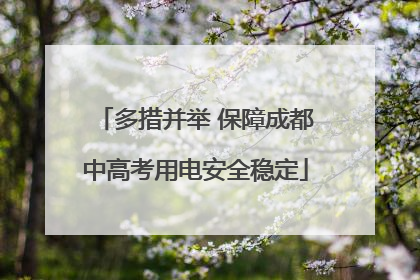 多措并举 保障成都中高考用电安全稳定