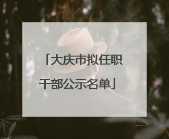 大庆市拟任职干部公示名单