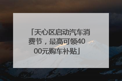 天心区启动汽车消费节，最高可领4000元购车补贴