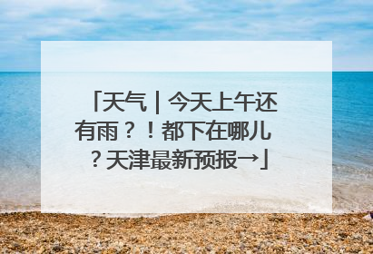 天气｜今天上午还有雨？！都下在哪儿？天津最新预报→