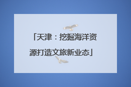天津：挖掘海洋资源打造文旅新业态
