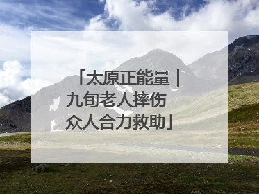 太原正能量｜九旬老人摔伤 众人合力救助