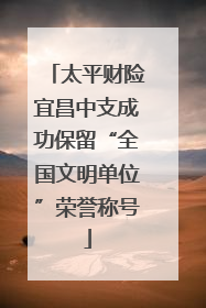 太平财险宜昌中支成功保留“全国文明单位”荣誉称号