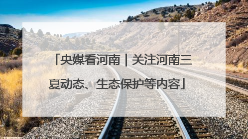 央媒看河南｜关注河南三夏动态、生态保护等内容