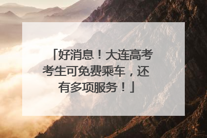 好消息！大连高考考生可免费乘车，还有多项服务！