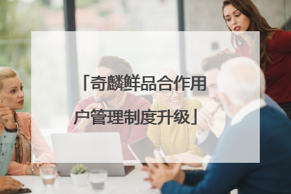 奇麟鲜品合作用户管理制度升级