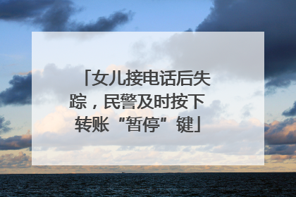 女儿接电话后失踪，民警及时按下转账“暂停”键
