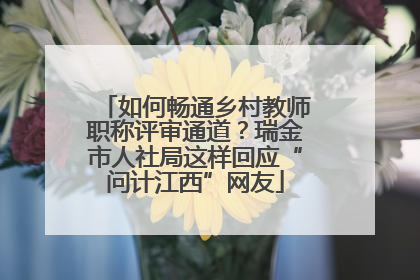 如何畅通乡村教师职称评审通道？瑞金市人社局这样回应“问计江西”网友