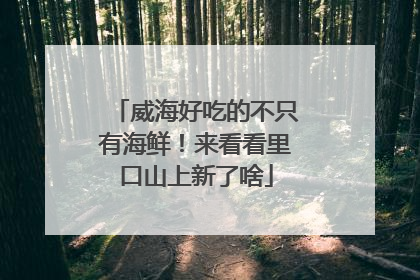 威海好吃的不只有海鲜！来看看里口山上新了啥