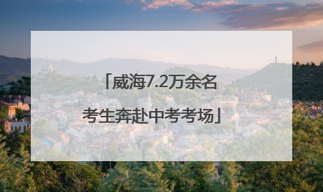 威海7.2万余名考生奔赴中考考场