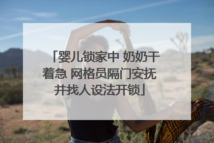 婴儿锁家中 奶奶干着急 网格员隔门安抚并找人设法开锁