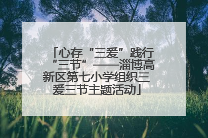 心存“三爱”践行“三节”——淄博高新区第七小学组织三爱三节主题活动