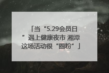当“5.29会员日”遇上健康夜市 湘潭这场活动很“圈粉”