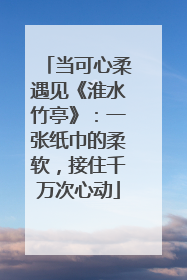 当可心柔遇见《淮水竹亭》：一张纸巾的柔软，接住千万次心动