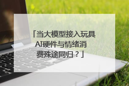 当大模型接入玩具 AI硬件与情绪消费殊途同归？