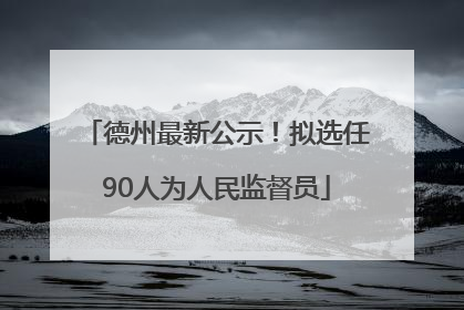 德州最新公示！拟选任90人为人民监督员