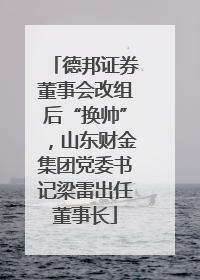 德邦证券董事会改组后“换帅”，山东财金集团党委书记梁雷出任董事长