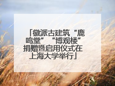 徽派古建筑“鹿鸣堂”“博观楼”捐赠暨启用仪式在上海大学举行