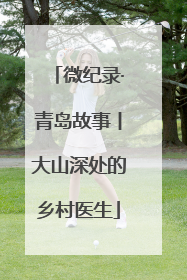微纪录·青岛故事丨大山深处的乡村医生