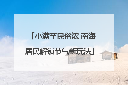 小满至民俗浓 南海居民解锁节气新玩法