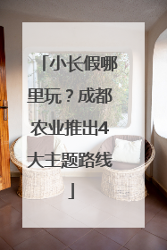 小长假哪里玩？成都农业推出4大主题路线