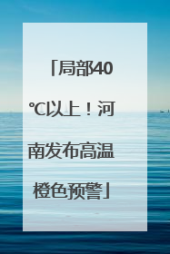 局部40℃以上！河南发布高温橙色预警