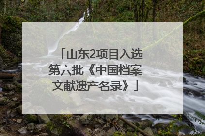 山东2项目入选第六批《中国档案文献遗产名录》