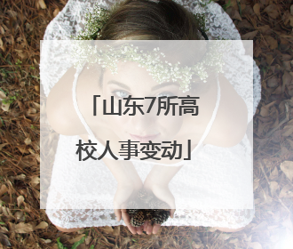 山东7所高校人事变动