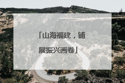 山海福建，铺展振兴画卷
