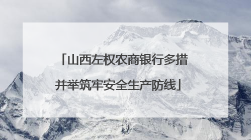 山西左权农商银行多措并举筑牢安全生产防线