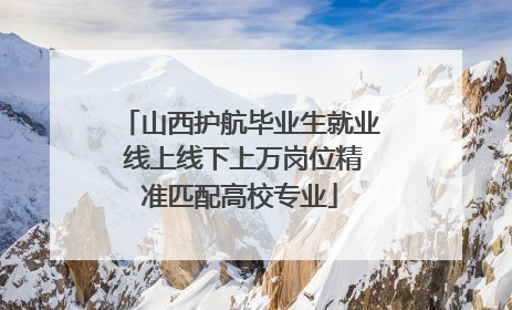 山西护航毕业生就业 线上线下上万岗位精准匹配高校专业