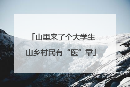 山里来了个大学生 山乡村民有“医”靠