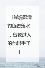 岸堤湿滑钓鱼者落水，曾救过人的他出手了