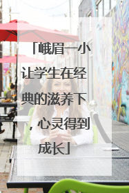 峨眉一小让学生在经典的滋养下，心灵得到成长