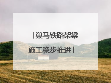 巢马铁路架梁施工稳步推进