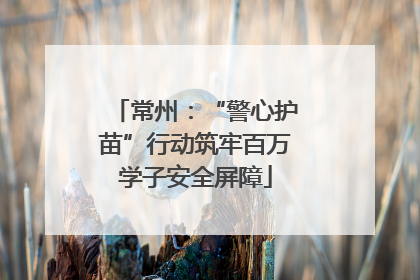 常州：“警心护苗”行动筑牢百万学子安全屏障