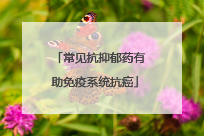 常见抗抑郁药有助免疫系统抗癌