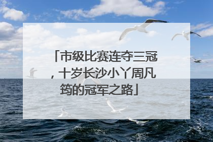 市级比赛连夺三冠，十岁长沙小丫周凡筠的冠军之路