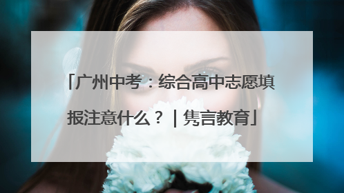 广州中考：综合高中志愿填报注意什么？｜隽言教育