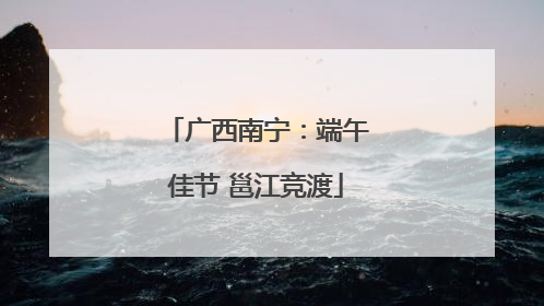 广西南宁：端午佳节 邕江竞渡