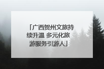 广西贺州文旅持续升温 多元化旅游服务引游人