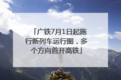 广铁7月1日起施行新列车运行图，多个方向首开高铁