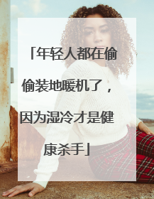 年轻人都在偷偷装地暖机了，因为湿冷才是健康杀手