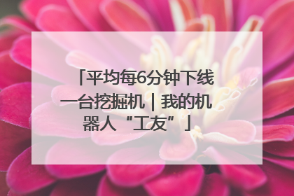平均每6分钟下线一台挖掘机｜我的机器人“工友”