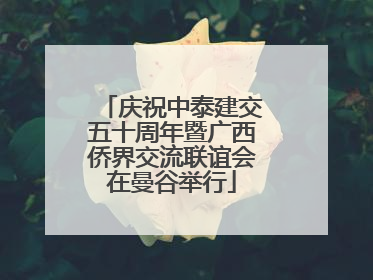 庆祝中泰建交五十周年暨广西侨界交流联谊会在曼谷举行