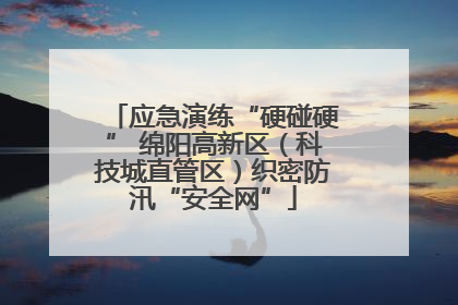 应急演练“硬碰硬” 绵阳高新区（科技城直管区）织密防汛“安全网”