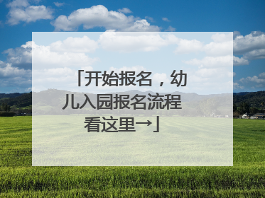 开始报名，幼儿入园报名流程看这里→